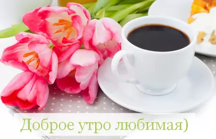 Доброе утро любимая Открытка доброе утро любимая,пожелания доброго утра любимой,кофе,тюльпаны